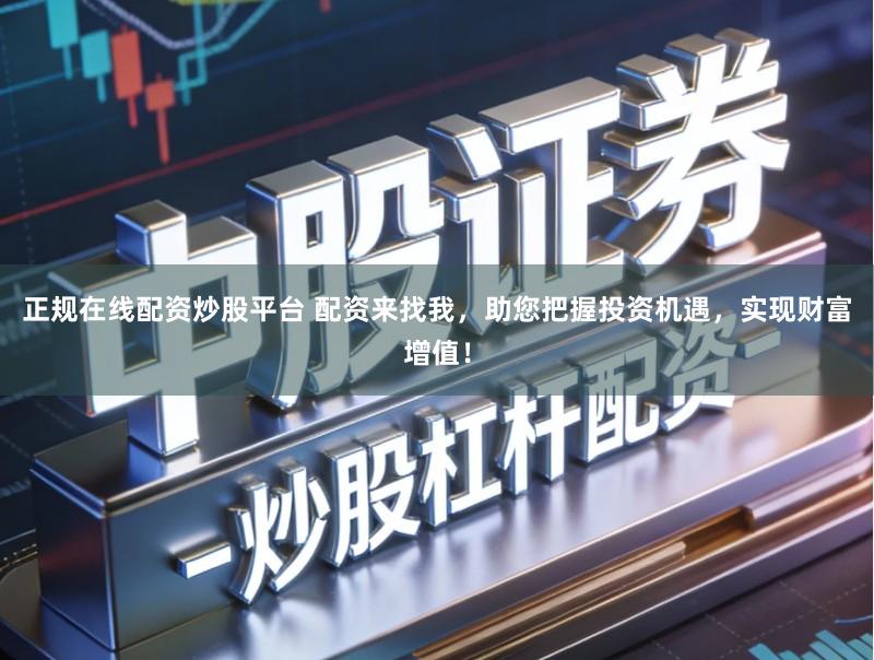 正规在线配资炒股平台 配资来找我，助您把握投资机遇，实现财富增值！