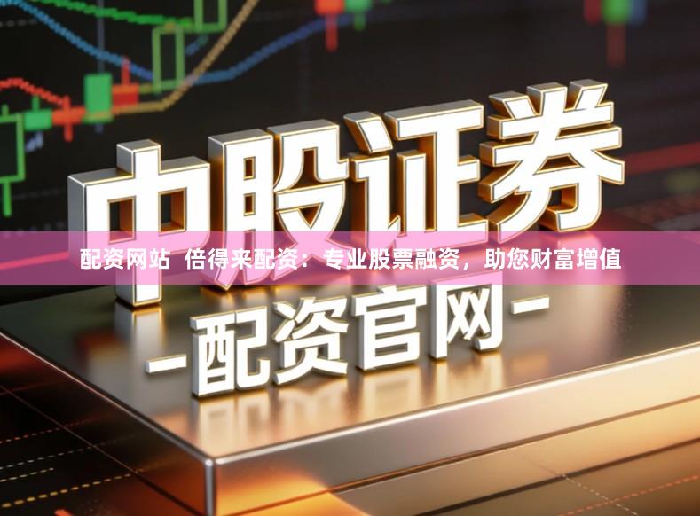 配资网站  倍得来配资：专业股票融资，助您财富增值