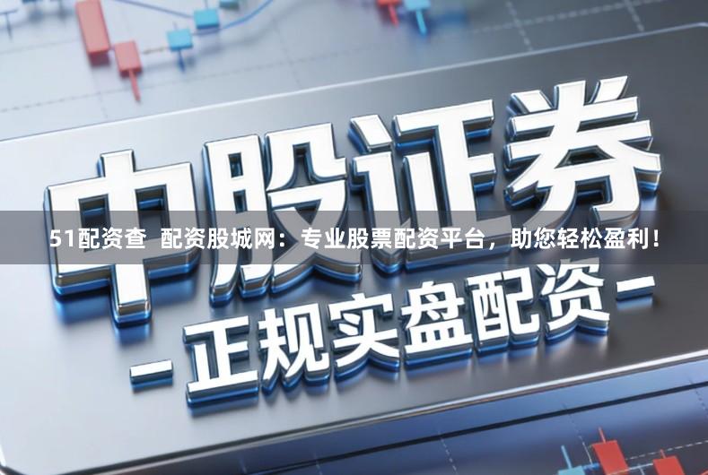 51配资查  配资股城网：专业股票配资平台，助您轻松盈利！