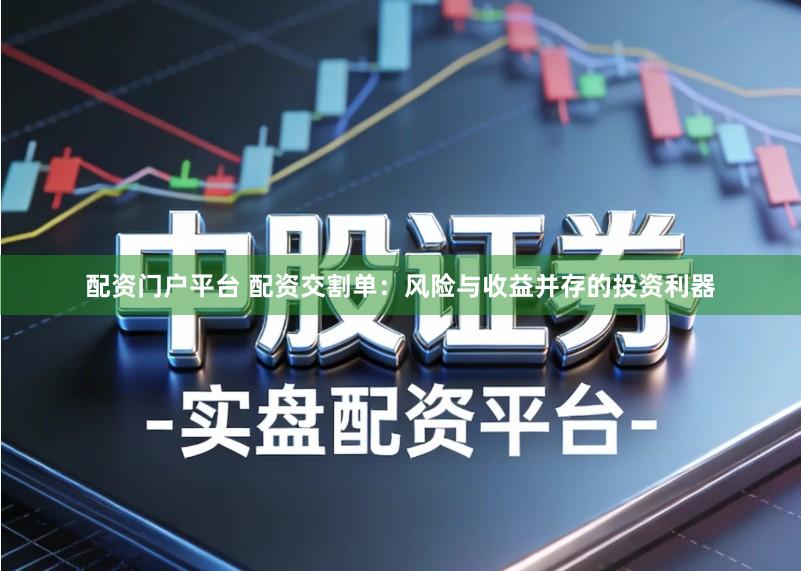 配资门户平台 配资交割单：风险与收益并存的投资利器