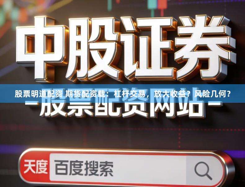 股票明道配资 期货配资载：杠杆交易，放大收益？风险几何？