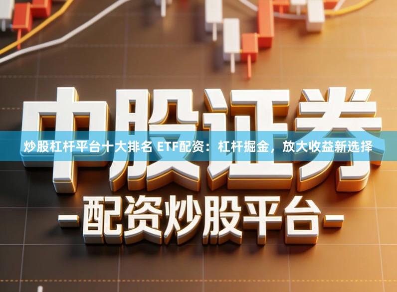 炒股杠杆平台十大排名 ETF配资：杠杆掘金，放大收益新选择