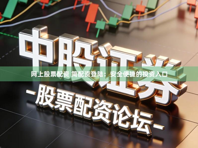 网上股票配资 简配资登陆：安全便捷的投资入口