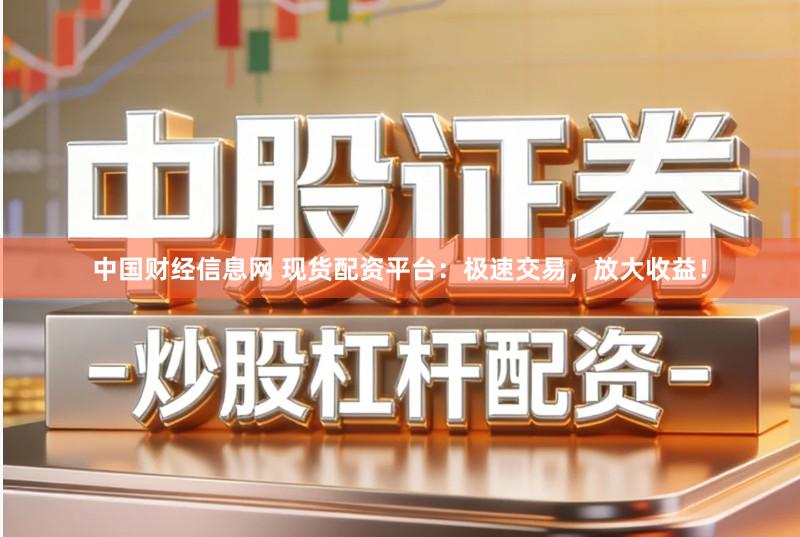 中国财经信息网 现货配资平台：极速交易，放大收益！