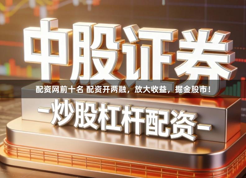 配资网前十名 配资开两融，放大收益，掘金股市！