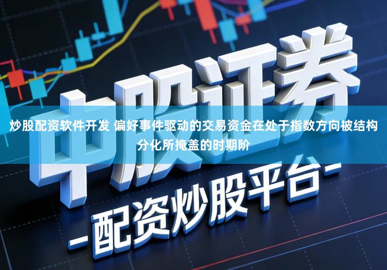 炒股配资软件开发 偏好事件驱动的交易资金在处于指数方向被结构分化所掩盖的时期阶