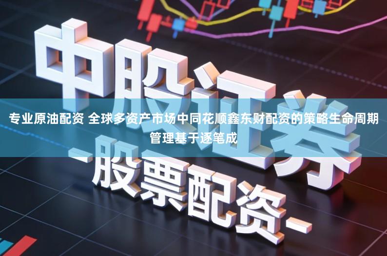 专业原油配资 全球多资产市场中同花顺鑫东财配资的策略生命周期管理基于逐笔成