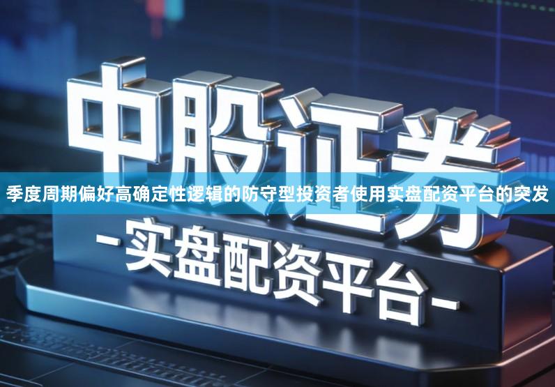 季度周期偏好高确定性逻辑的防守型投资者使用实盘配资平台的突发