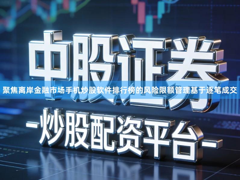 聚焦离岸金融市场手机炒股软件排行榜的风险限额管理基于逐笔成交