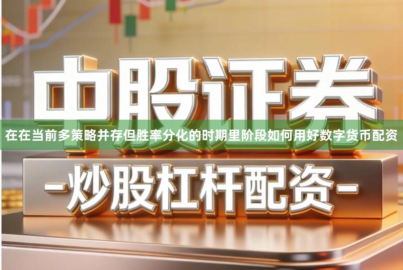 在在当前多策略并存但胜率分化的时期里阶段如何用好数字货币配资