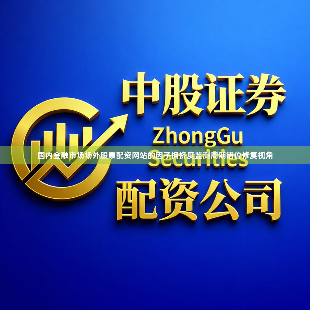国内金融市场场外股票配资网站的因子拥挤度监测周期错位修复视角