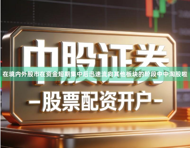 在境内外股市在资金短期集中后迅速流向其他板块的阶段中中淘股啦