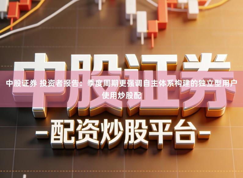 中股证券 投资者报告：季度周期更强调自主体系构建的独立型用户使用炒股配