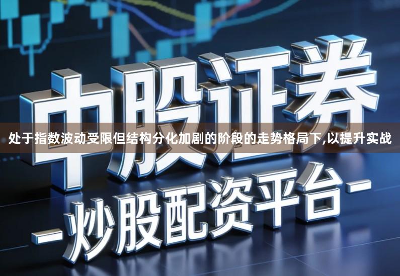 处于指数波动受限但结构分化加剧的阶段的走势格局下,以提升实战