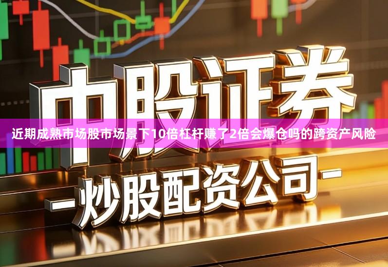 近期成熟市场股市场景下10倍杠杆赚了2倍会爆仓吗的跨资产风险