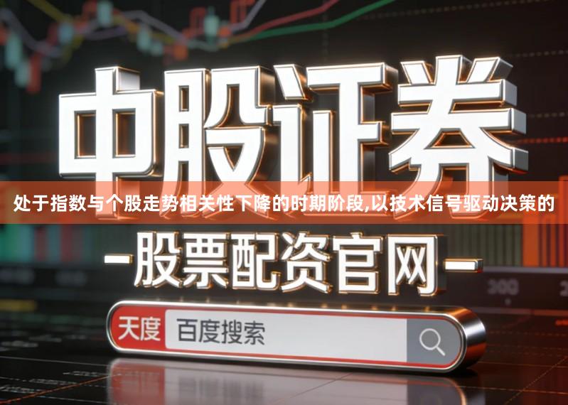 处于指数与个股走势相关性下降的时期阶段,以技术信号驱动决策的