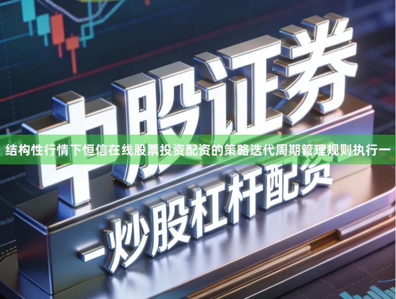 结构性行情下恒信在线股票投资配资的策略迭代周期管理规则执行一