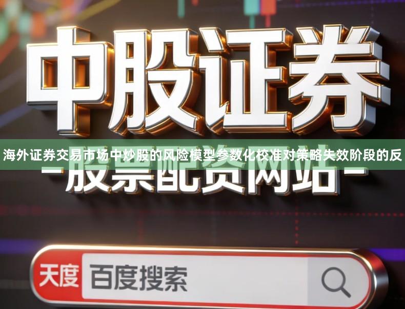 海外证券交易市场中炒股的风险模型参数化校准对策略失效阶段的反