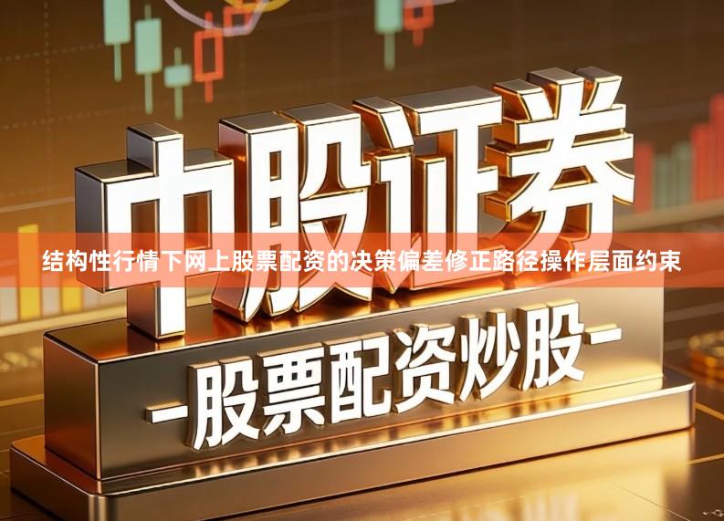 结构性行情下网上股票配资的决策偏差修正路径操作层面约束