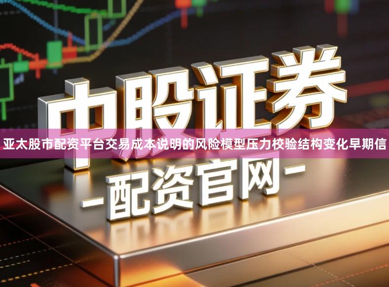 亚太股市配资平台交易成本说明的风险模型压力校验结构变化早期信
