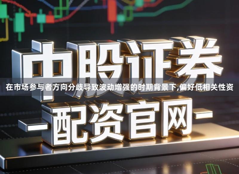在市场参与者方向分歧导致波动增强的时期背景下,偏好低相关性资