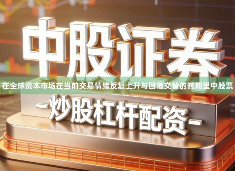 在全球资本市场在当前交易情绪反复上升与回落交替的时期里中股票