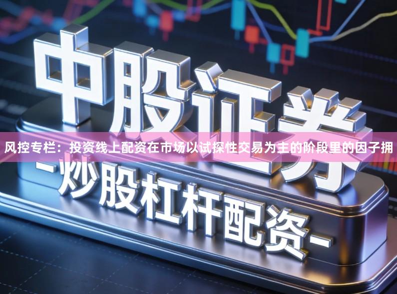 风控专栏：投资线上配资在市场以试探性交易为主的阶段里的因子拥
