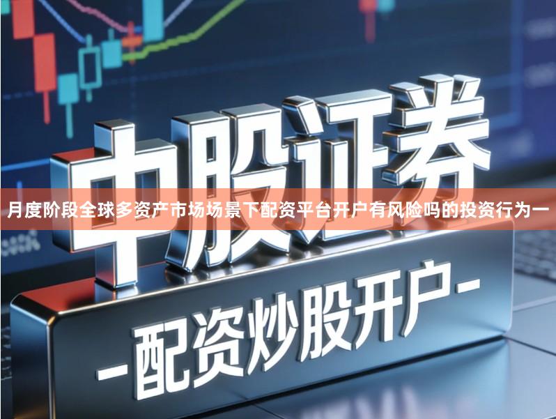 月度阶段全球多资产市场场景下配资平台开户有风险吗的投资行为一
