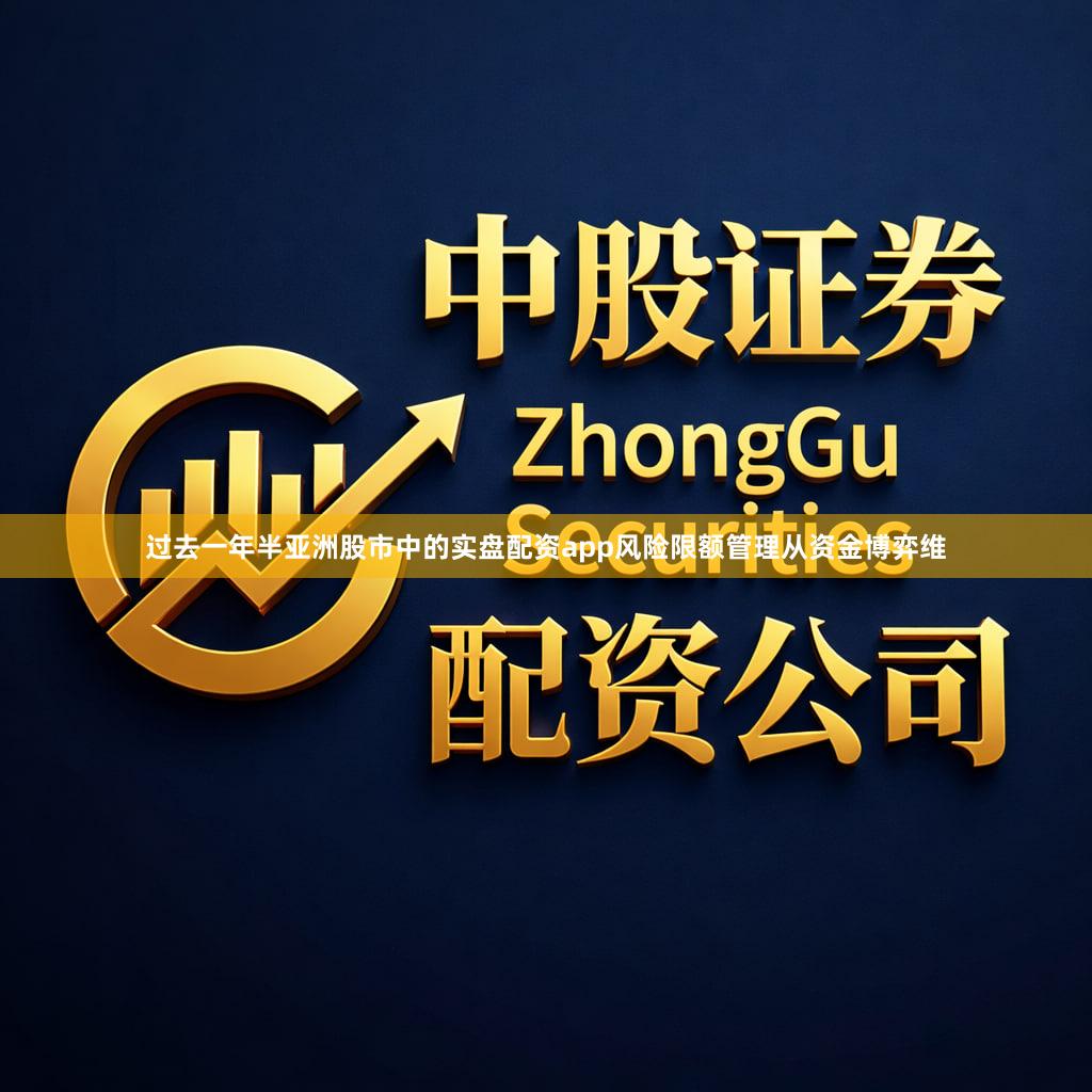过去一年半亚洲股市中的实盘配资app风险限额管理从资金博弈维