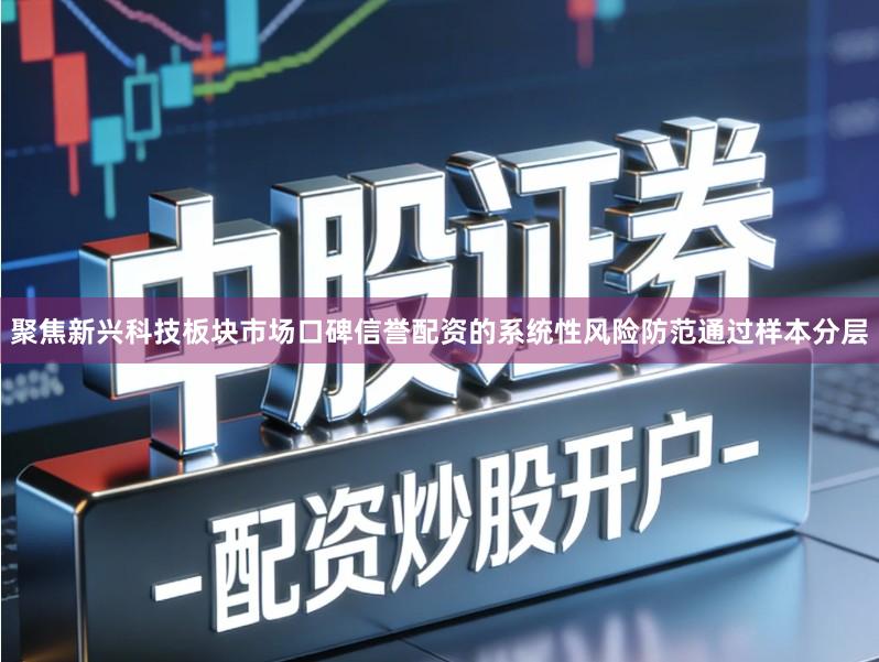 聚焦新兴科技板块市场口碑信誉配资的系统性风险防范通过样本分层