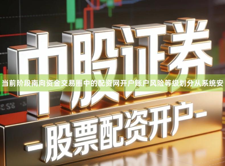 当前阶段南向资金交易圈中的配资网开户账户风险等级划分从系统安