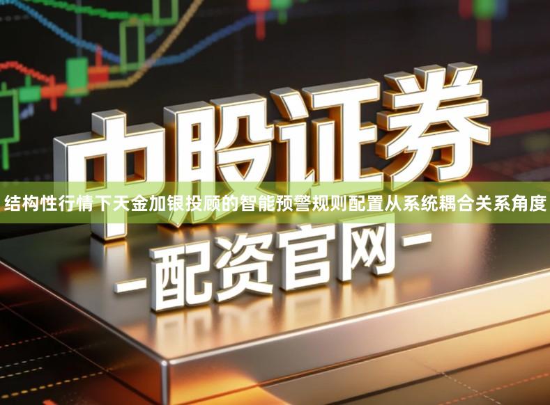 结构性行情下天金加银投顾的智能预警规则配置从系统耦合关系角度