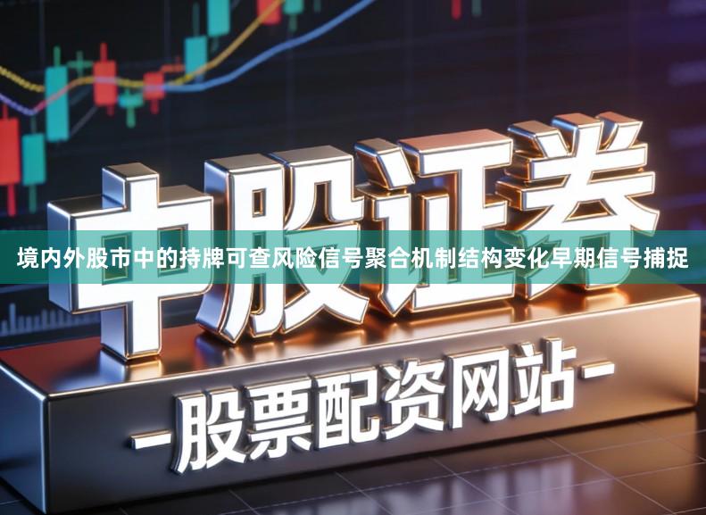 境内外股市中的持牌可查风险信号聚合机制结构变化早期信号捕捉