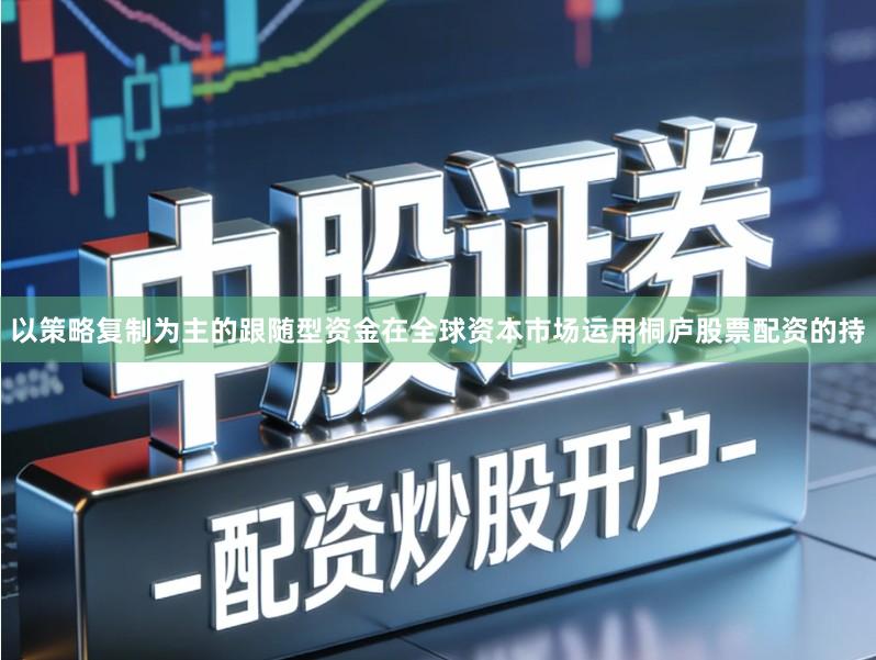 以策略复制为主的跟随型资金在全球资本市场运用桐庐股票配资的持