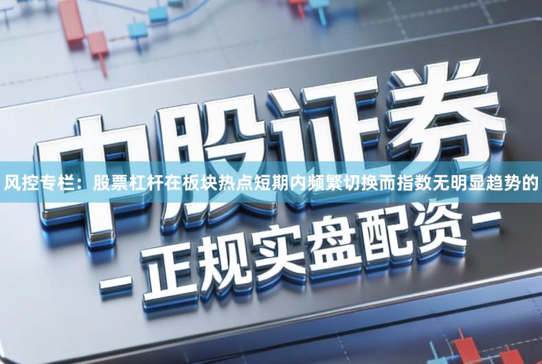 风控专栏：股票杠杆在板块热点短期内频繁切换而指数无明显趋势的