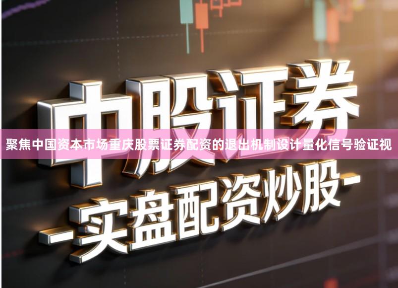 聚焦中国资本市场重庆股票证券配资的退出机制设计量化信号验证视