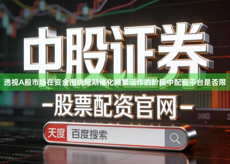 透视A股市场在资金围绕短期催化频繁运作的阶段中配资平台是否限