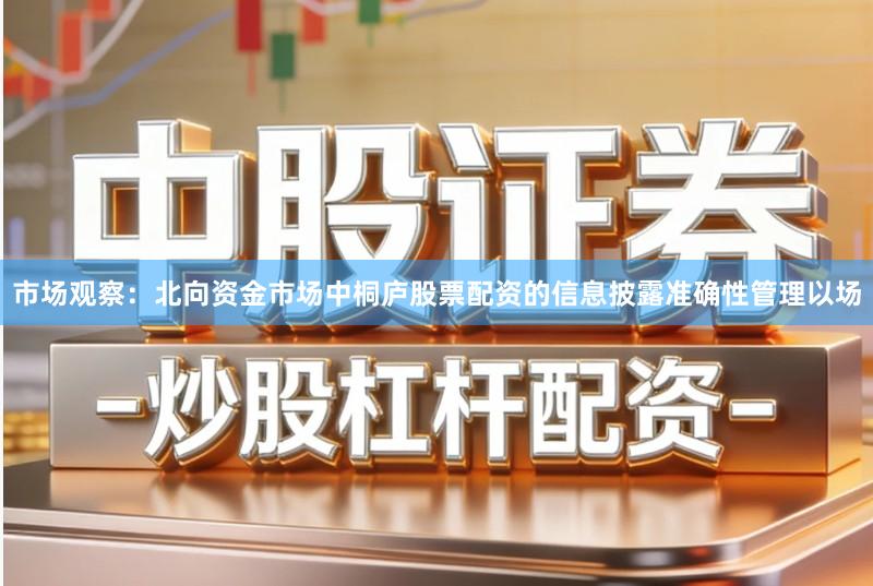市场观察：北向资金市场中桐庐股票配资的信息披露准确性管理以场