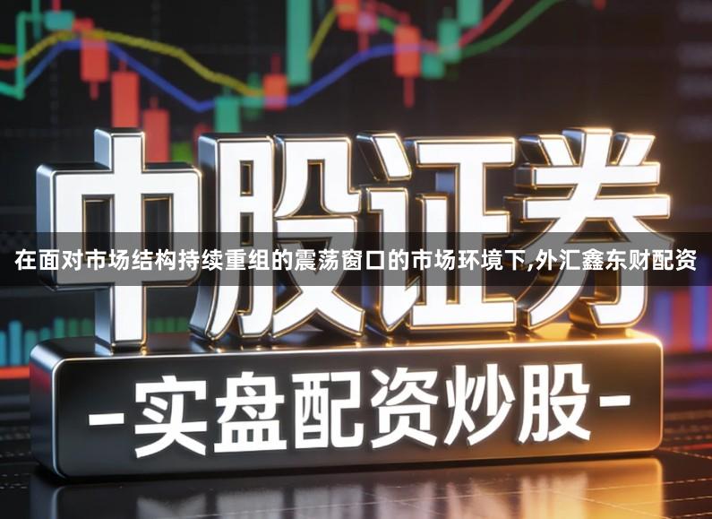 在面对市场结构持续重组的震荡窗口的市场环境下,外汇鑫东财配资