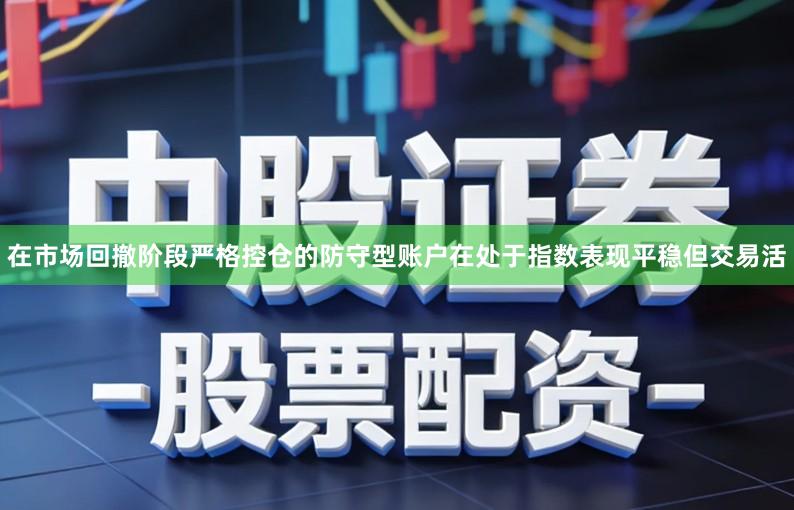 在市场回撤阶段严格控仓的防守型账户在处于指数表现平稳但交易活