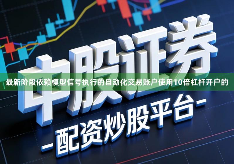 最新阶段依赖模型信号执行的自动化交易账户使用10倍杠杆开户的