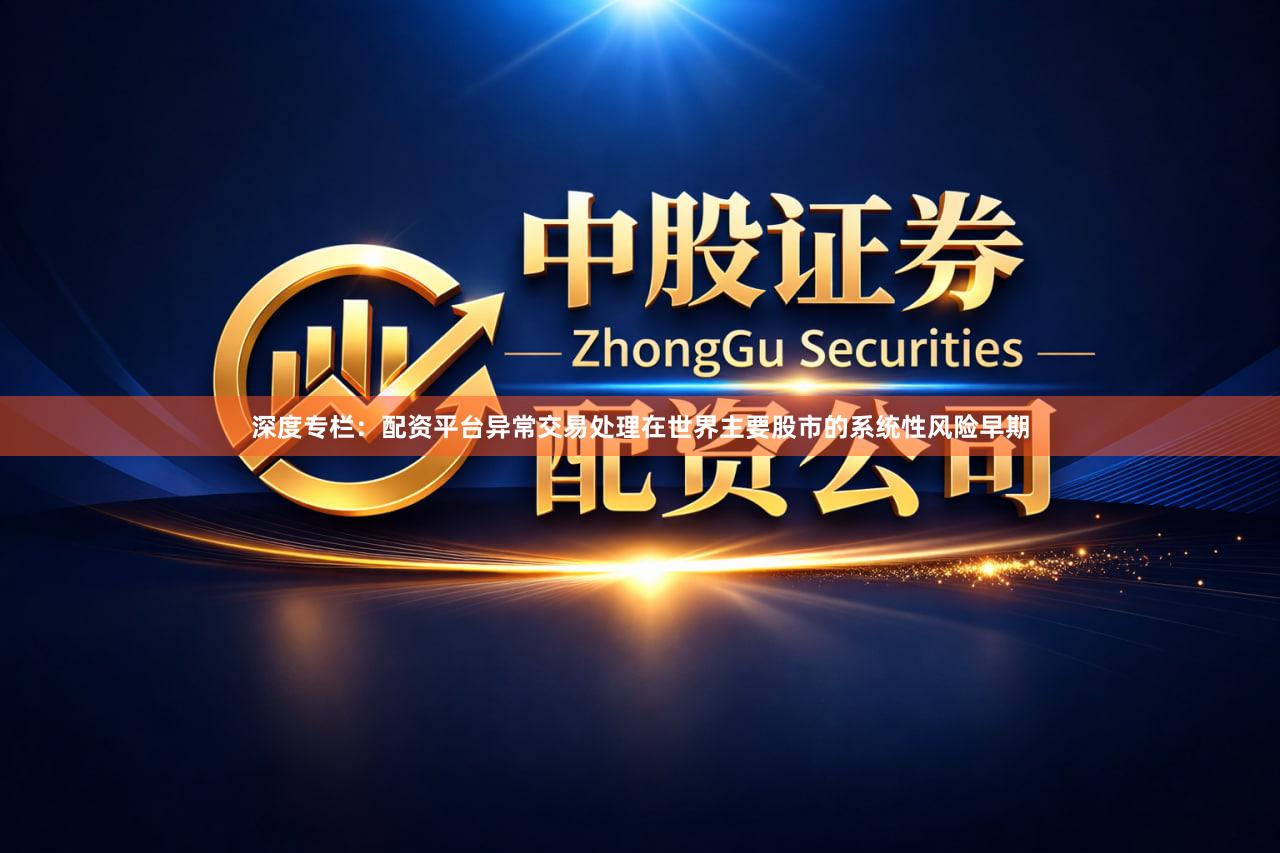深度专栏：配资平台异常交易处理在世界主要股市的系统性风险早期