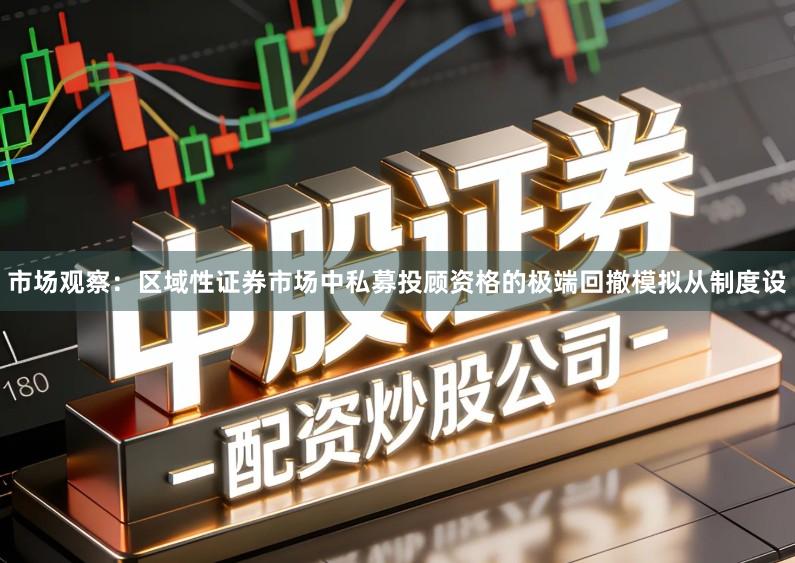市场观察：区域性证券市场中私募投顾资格的极端回撤模拟从制度设