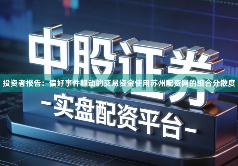 投资者报告：偏好事件驱动的交易资金使用苏州配资网的组合分散度