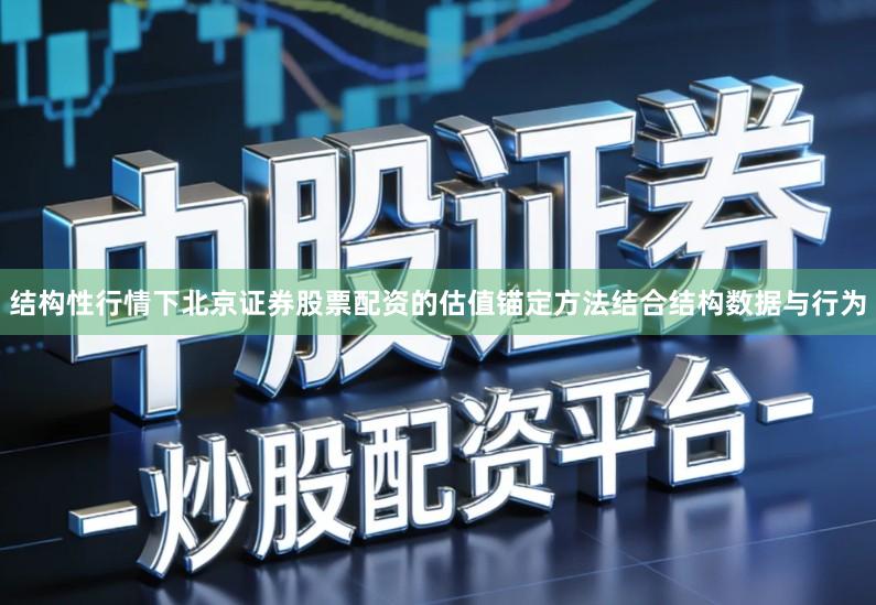 结构性行情下北京证券股票配资的估值锚定方法结合结构数据与行为