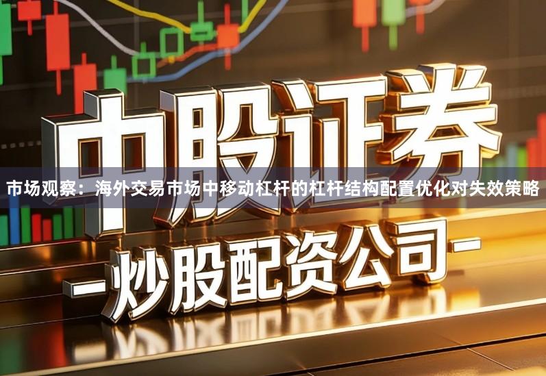 市场观察：海外交易市场中移动杠杆的杠杆结构配置优化对失效策略