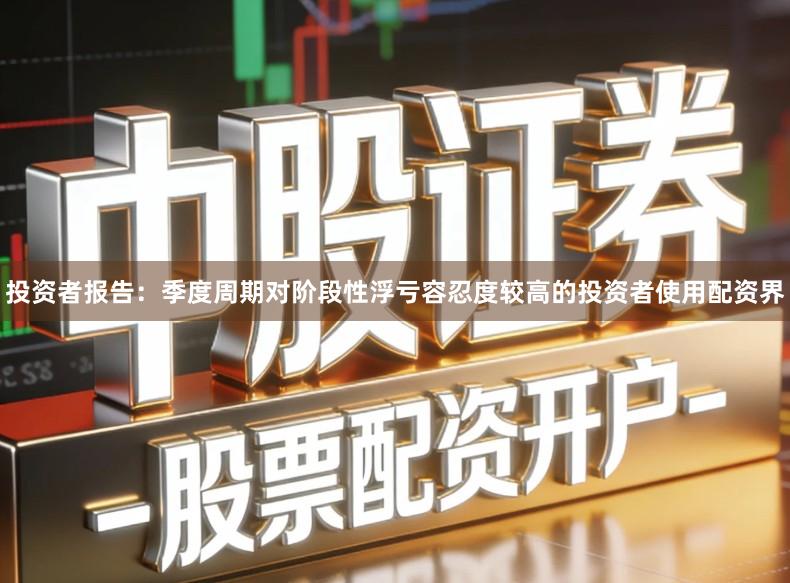 投资者报告：季度周期对阶段性浮亏容忍度较高的投资者使用配资界