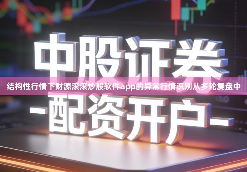 结构性行情下财源滚滚炒股软件app的异常行情识别从多轮复盘中