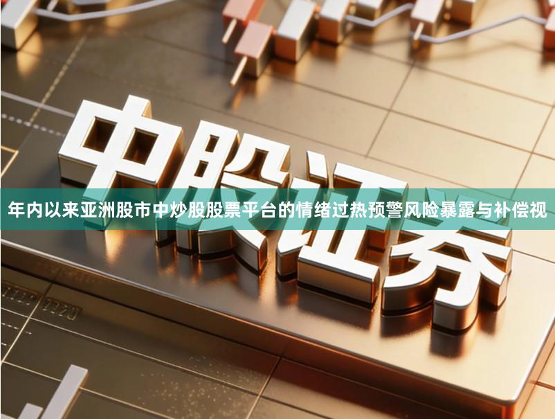 年内以来亚洲股市中炒股股票平台的情绪过热预警风险暴露与补偿视