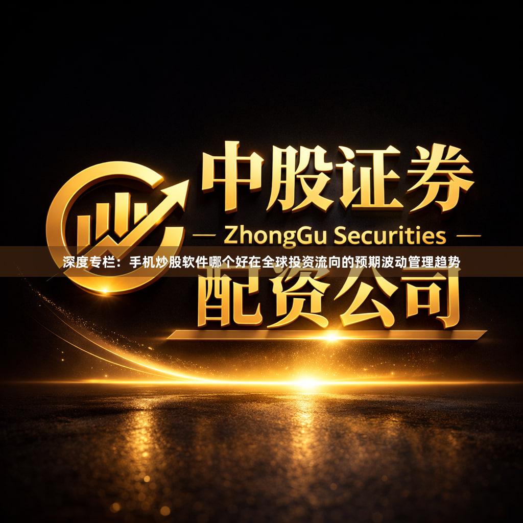 深度专栏：手机炒股软件哪个好在全球投资流向的预期波动管理趋势